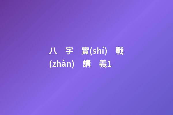 八　字　實(shí)　戰(zhàn)　講　義1